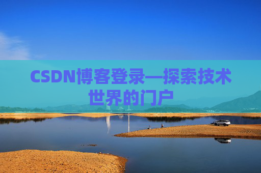 CSDN博客登录—探索技术世界的门户 CSDN博客登录—探索技术世界的门户